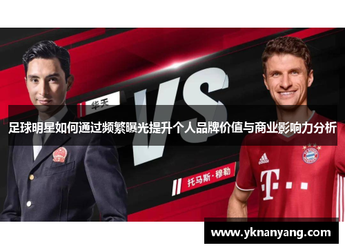 足球明星如何通过频繁曝光提升个人品牌价值与商业影响力分析
