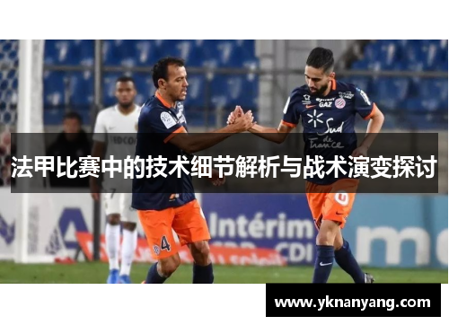 法甲比赛中的技术细节解析与战术演变探讨