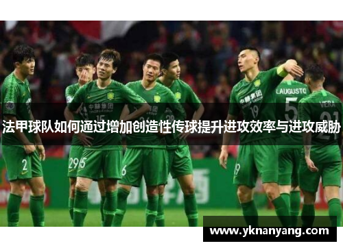 法甲球队如何通过增加创造性传球提升进攻效率与进攻威胁