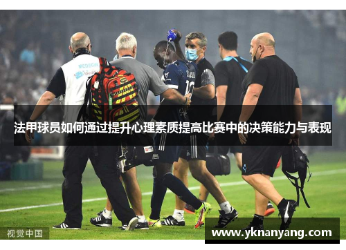 法甲球员如何通过提升心理素质提高比赛中的决策能力与表现