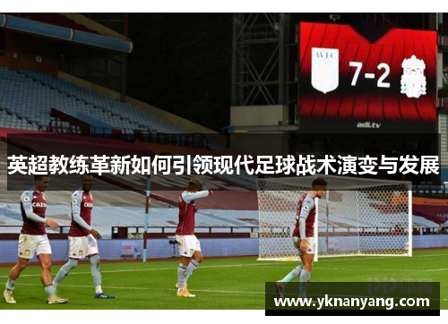 英超教练革新如何引领现代足球战术演变与发展