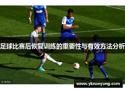 足球比赛后恢复训练的重要性与有效方法分析