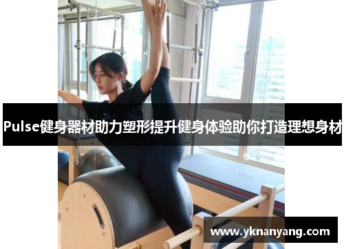 Pulse健身器材助力塑形提升健身体验助你打造理想身材