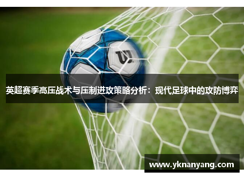 英超赛季高压战术与压制进攻策略分析：现代足球中的攻防博弈
