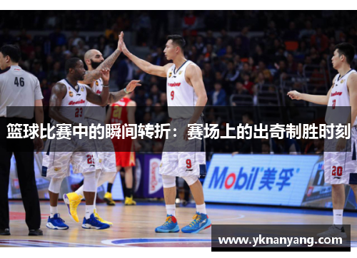 篮球比赛中的瞬间转折：赛场上的出奇制胜时刻